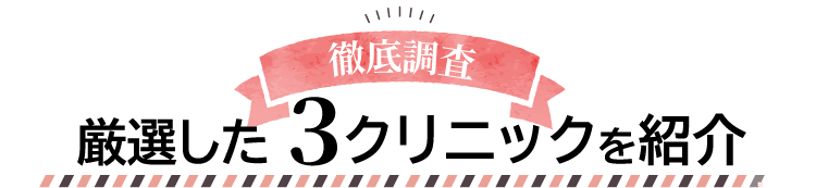 徹底調査！厳選した3クリニックを紹介