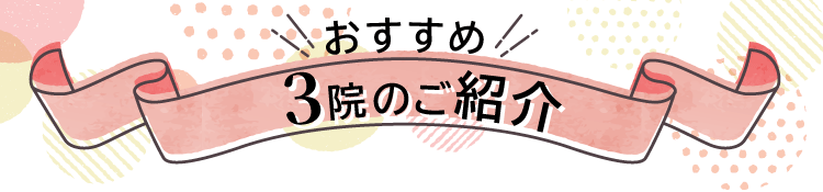 おすすめ３院のご紹介